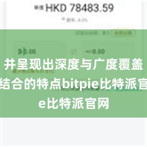 并呈现出深度与广度覆盖相结合的特点bitpie比特派官网