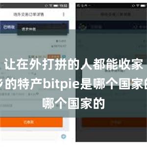 让在外打拼的人都能收家乡的特产bitpie是哪个国家的