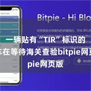 一辆贴有“TIR”标识的货车在等待海关查验bitpie网页版