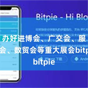 办好进博会、广交会、服贸会、数贸会等重大展会bitpie