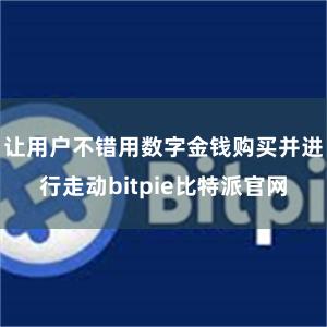 让用户不错用数字金钱购买并进行走动bitpie比特派官网